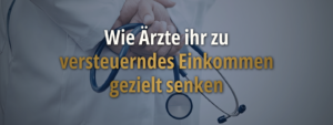 Arzt im weißen Kittel hält ein Stethoskop; eingeblendeter Text lautet „Wie Ärzte ihr zu versteuerndes Einkommen gezielt senken“ und verweist auf steuerliche Gestaltungsmöglichkeiten zur Senkung des zu versteuernden Einkommens
