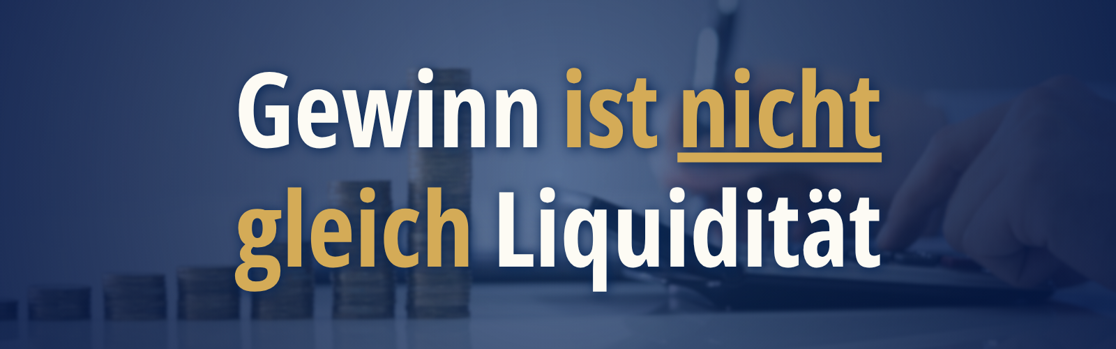 Headerbild mit dem Text „Gewinn ist nicht gleich Liquidität“ vor einem dunklen Hintergrund mit Münzstapeln und einer Person am Taschenrechner, das den Unterschied zwischen buchhalterischem Gewinn und tatsächlicher Zahlungsfähigkeit verdeutlicht