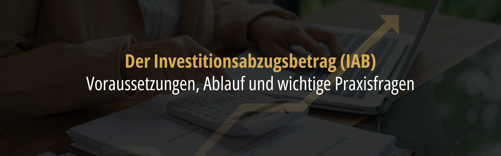 Person arbeitet am Laptop mit Taschenrechner und Unterlagen; eingeblendeter Text erklärt den Investitionsabzugsbetrag (IAB) sowie Voraussetzungen, Ablauf und Praxisfragen