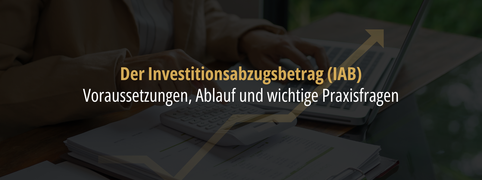 Person arbeitet am Laptop mit Taschenrechner und Unterlagen; eingeblendeter Text erklärt den Investitionsabzugsbetrag (IAB) sowie Voraussetzungen, Ablauf und Praxisfragen