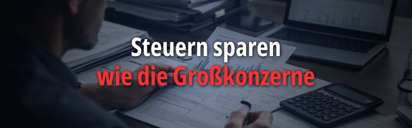 Person prüft Steuerunterlagen an einem Schreibtisch mit Taschenrechner, Laptop und Finanzdokumenten; eingeblendeter Text lautet „Steuern sparen wie die Großkonzerne“ und verweist auf Steueroptimierung für Unternehmer